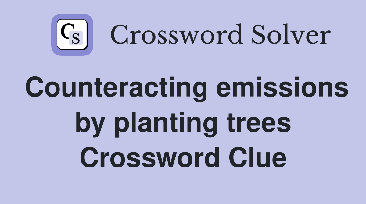 Counteracting emissions by planting trees Crossword Clue