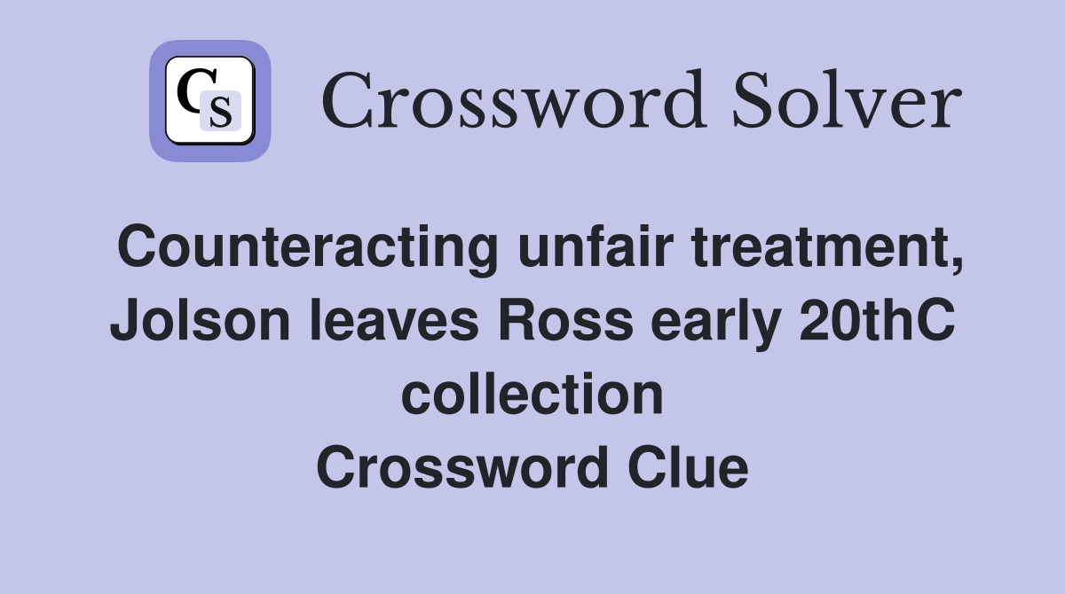 Counteracting unfair treatment, Jolson leaves Ross early 20thC collection Crossword Clue
