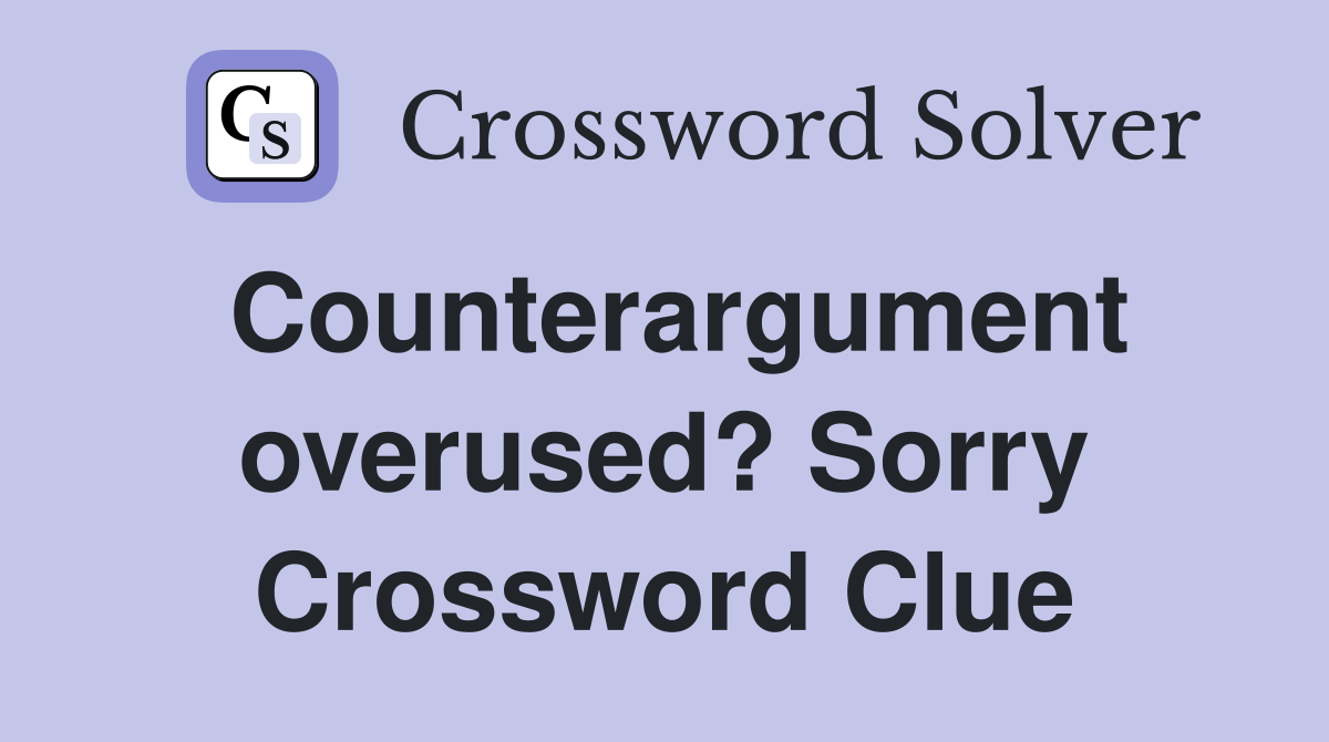 Counterargument overused? Sorry Crossword Clue