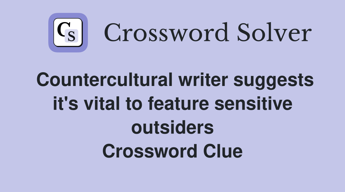 Countercultural writer suggests it's vital to feature sensitive outsiders Crossword Clue