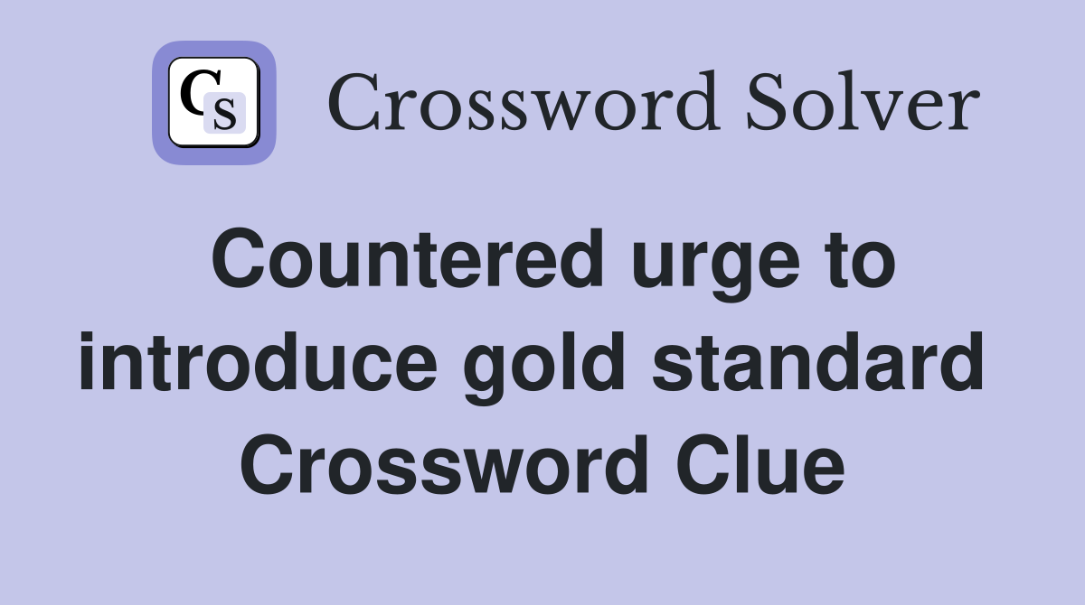 Countered urge to introduce gold standard  Crossword Clue