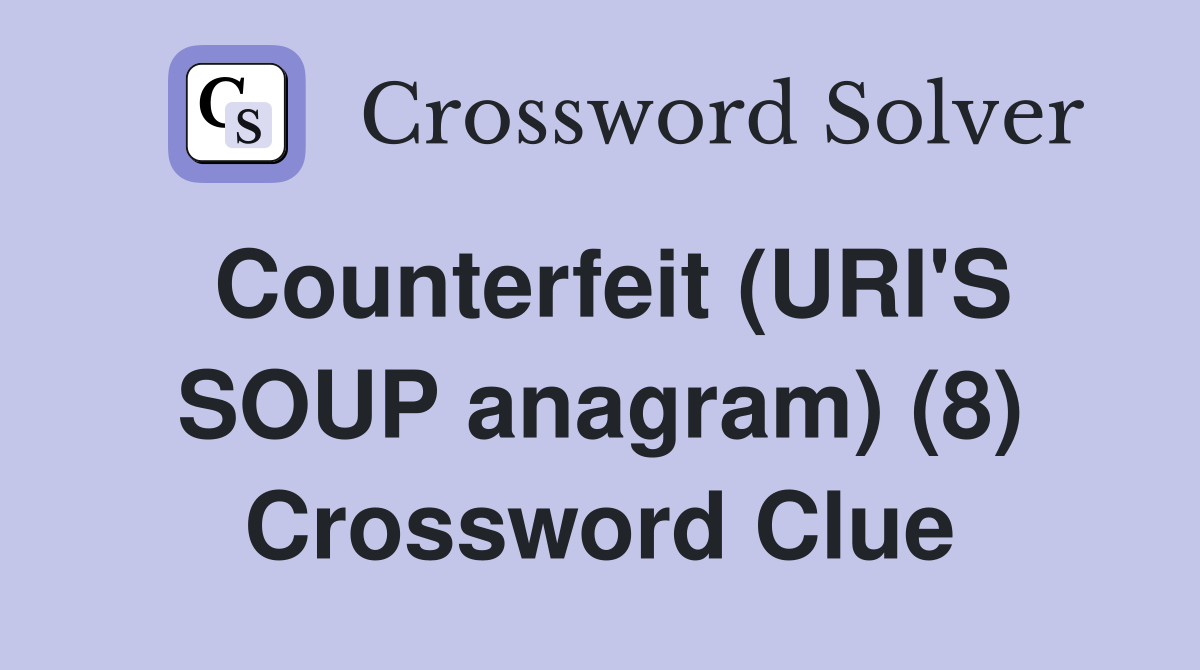 Counterfeit (URI'S SOUP anagram) (8) Crossword Clue