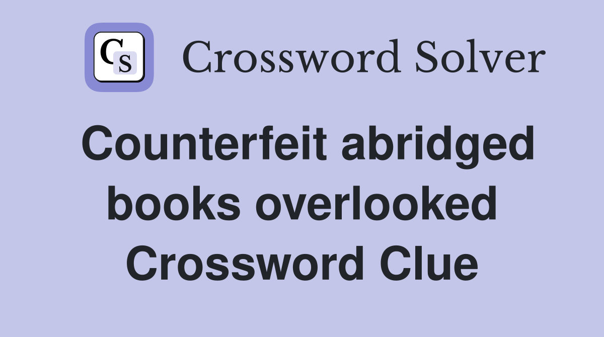 Counterfeit abridged books overlooked Crossword Clue
