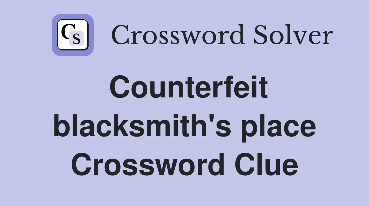 Counterfeit blacksmith's place Crossword Clue