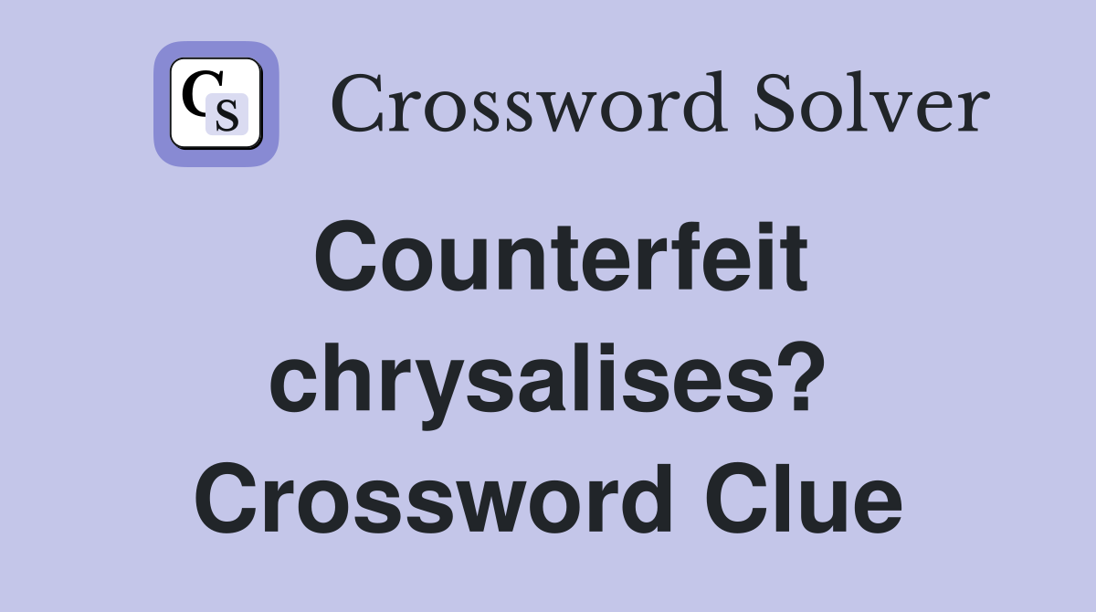 Counterfeit chrysalises? Crossword Clue