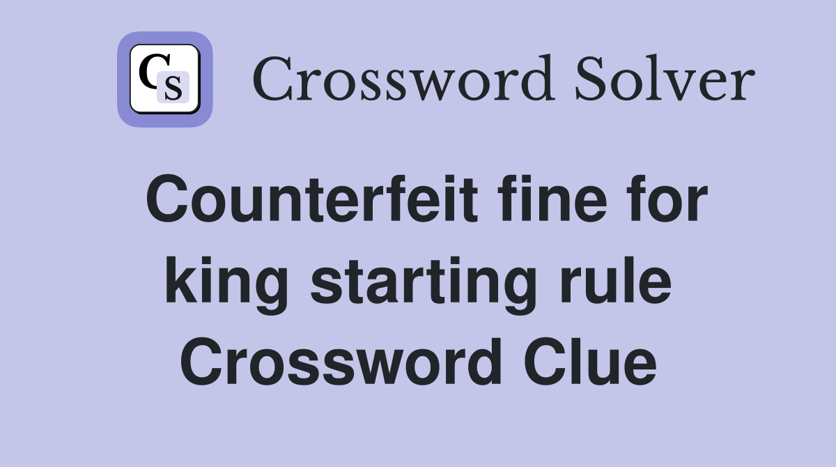 Counterfeit fine for king starting rule Crossword Clue