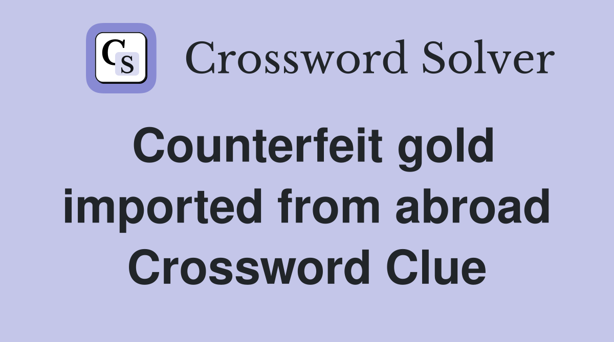 Counterfeit gold imported from abroad Crossword Clue