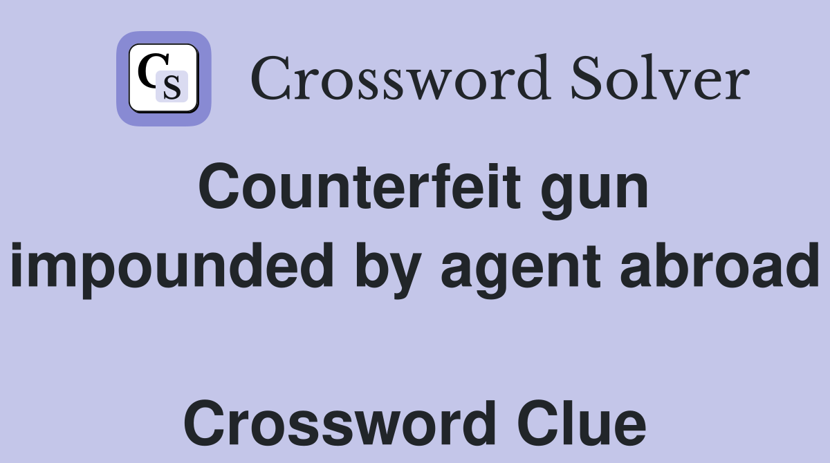 Counterfeit gun impounded by agent abroad  Crossword Clue
