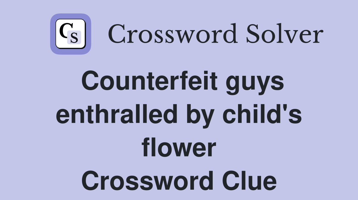 Counterfeit guys enthralled by child's flower Crossword Clue