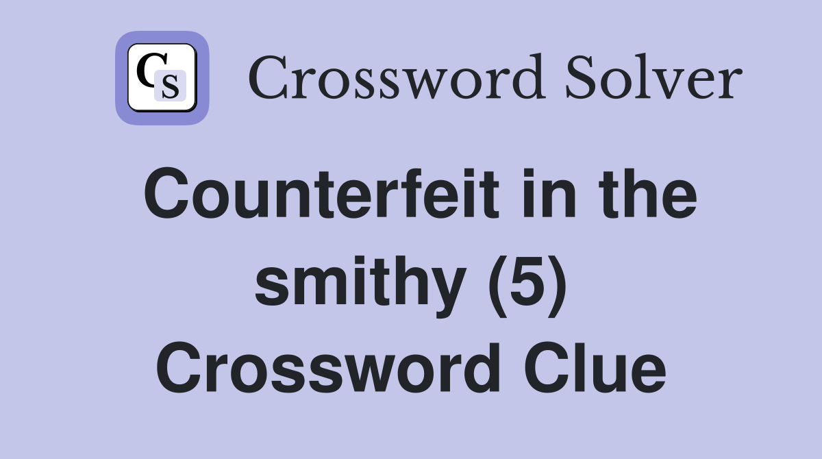 Counterfeit in the smithy (5) Crossword Clue