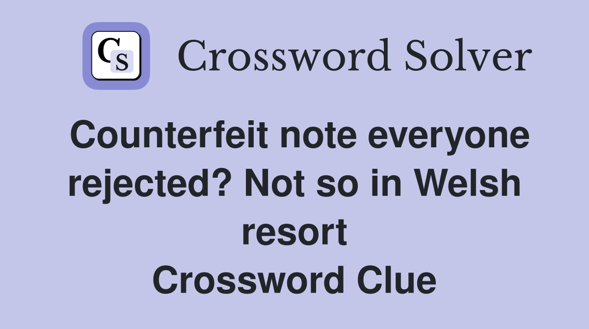 Counterfeit note everyone rejected? Not so in Welsh resort Crossword Clue