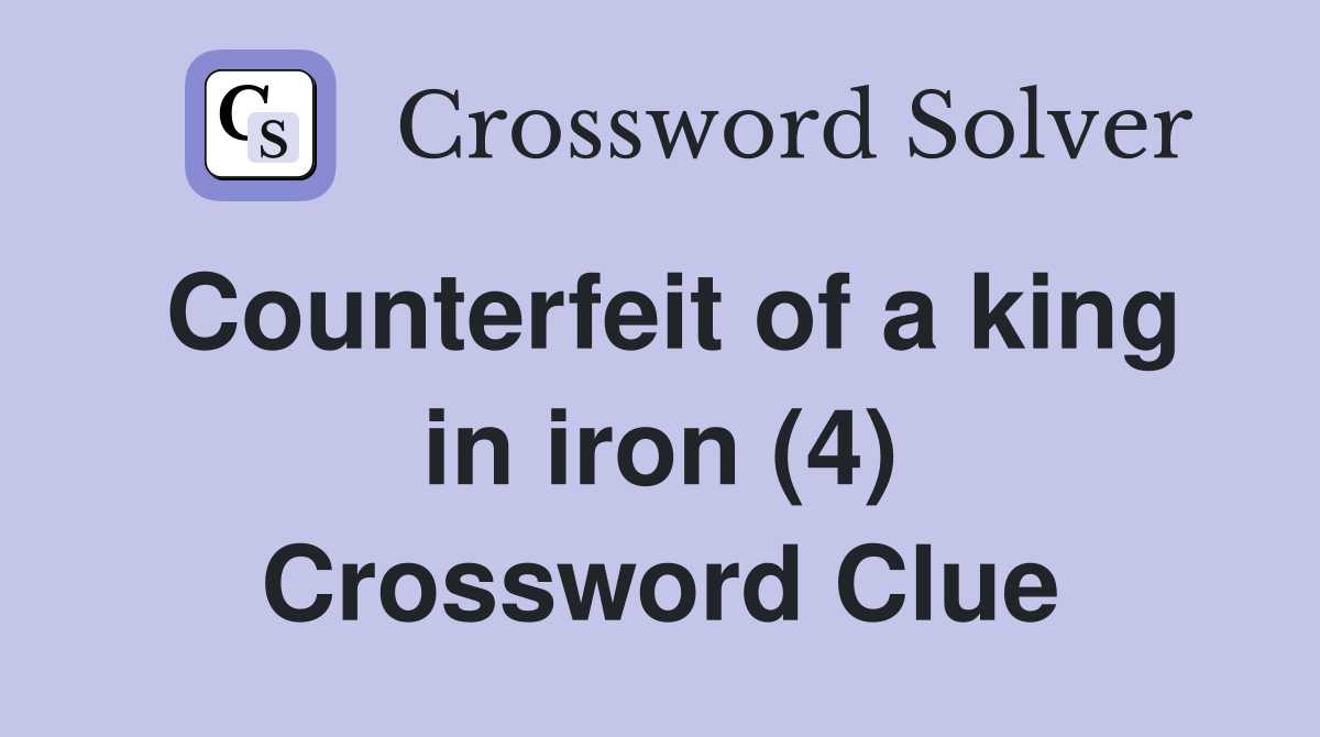Counterfeit of a king in iron (4) Crossword Clue