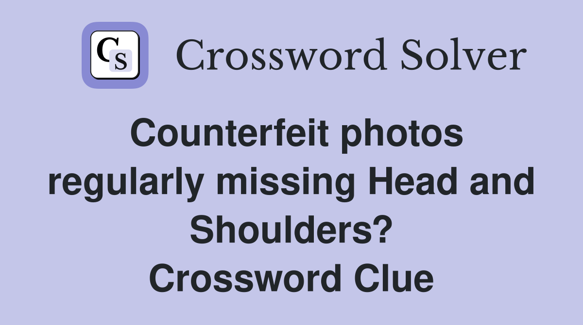 Counterfeit photos regularly missing Head and Shoulders? Crossword Clue