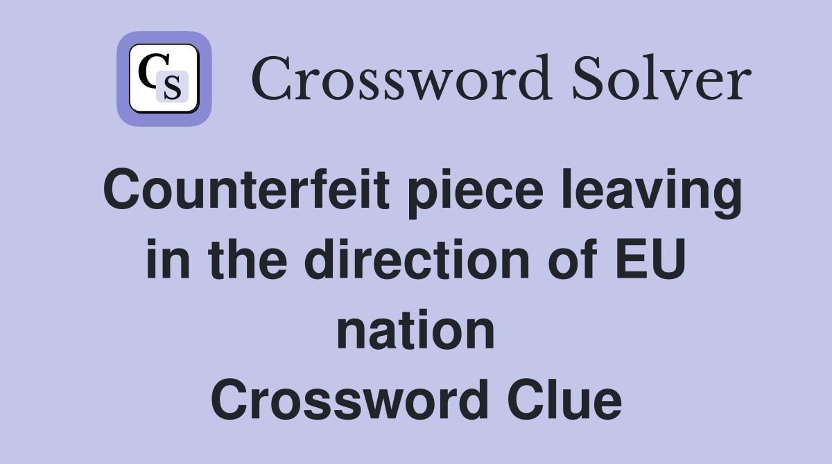 Counterfeit piece leaving in the direction of EU nation Crossword Clue