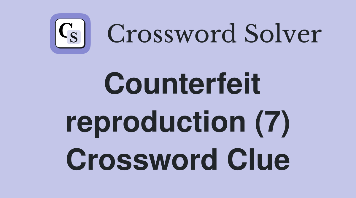 Counterfeit reproduction (7) Crossword Clue