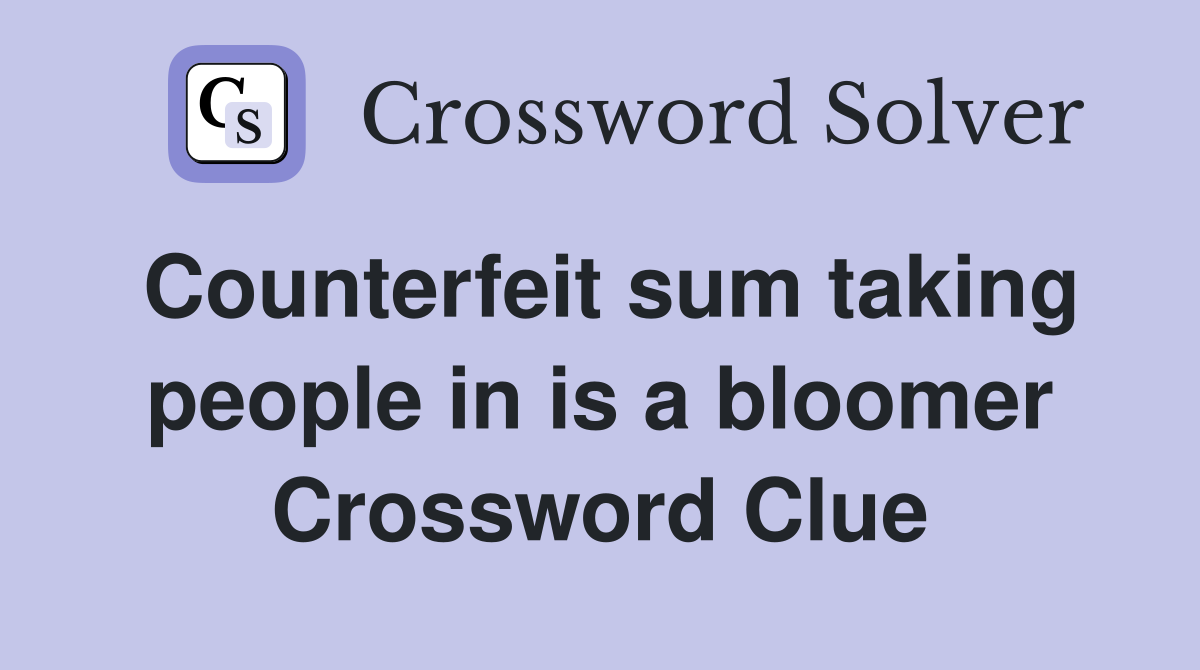Counterfeit sum taking people in is a bloomer Crossword Clue