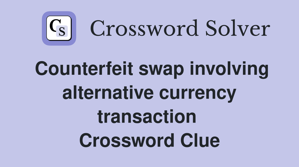 Counterfeit swap involving alternative currency transaction  Crossword Clue
