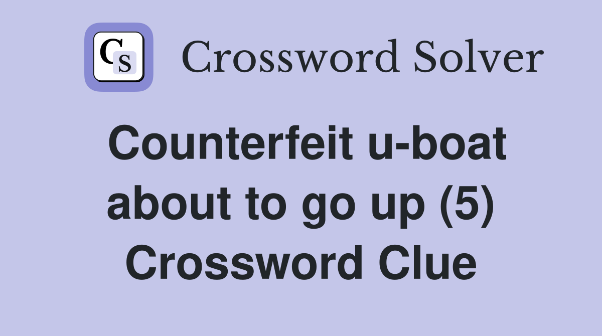 Counterfeit u-boat about to go up (5) Crossword Clue