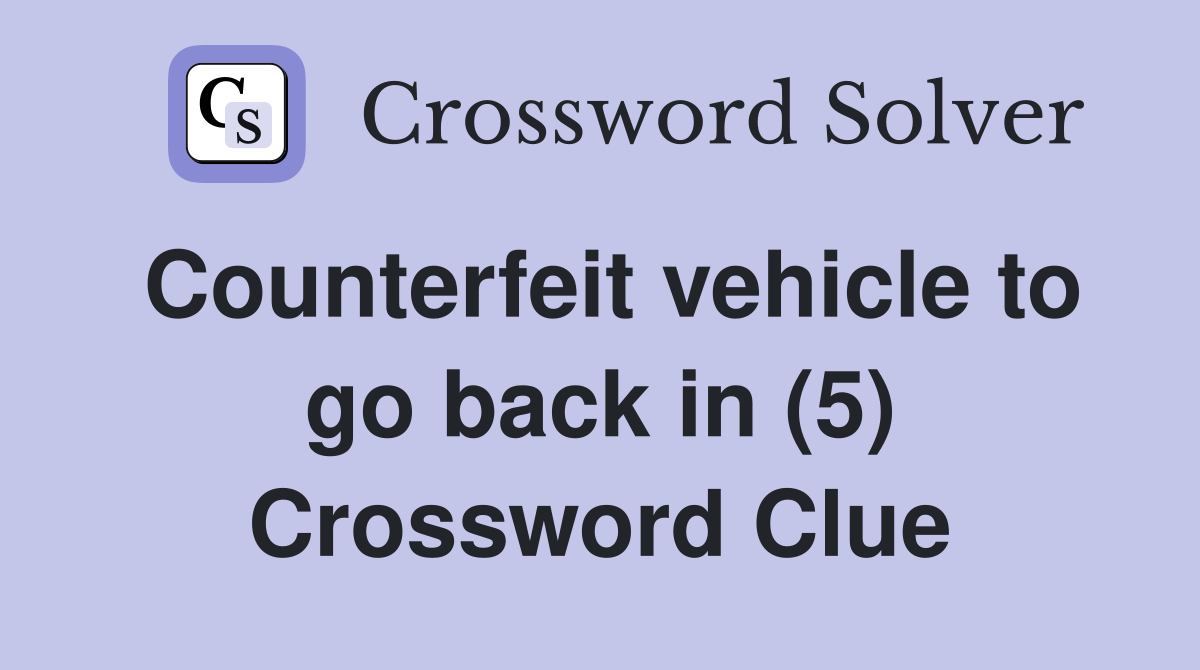 Counterfeit vehicle to go back in (5) Crossword Clue