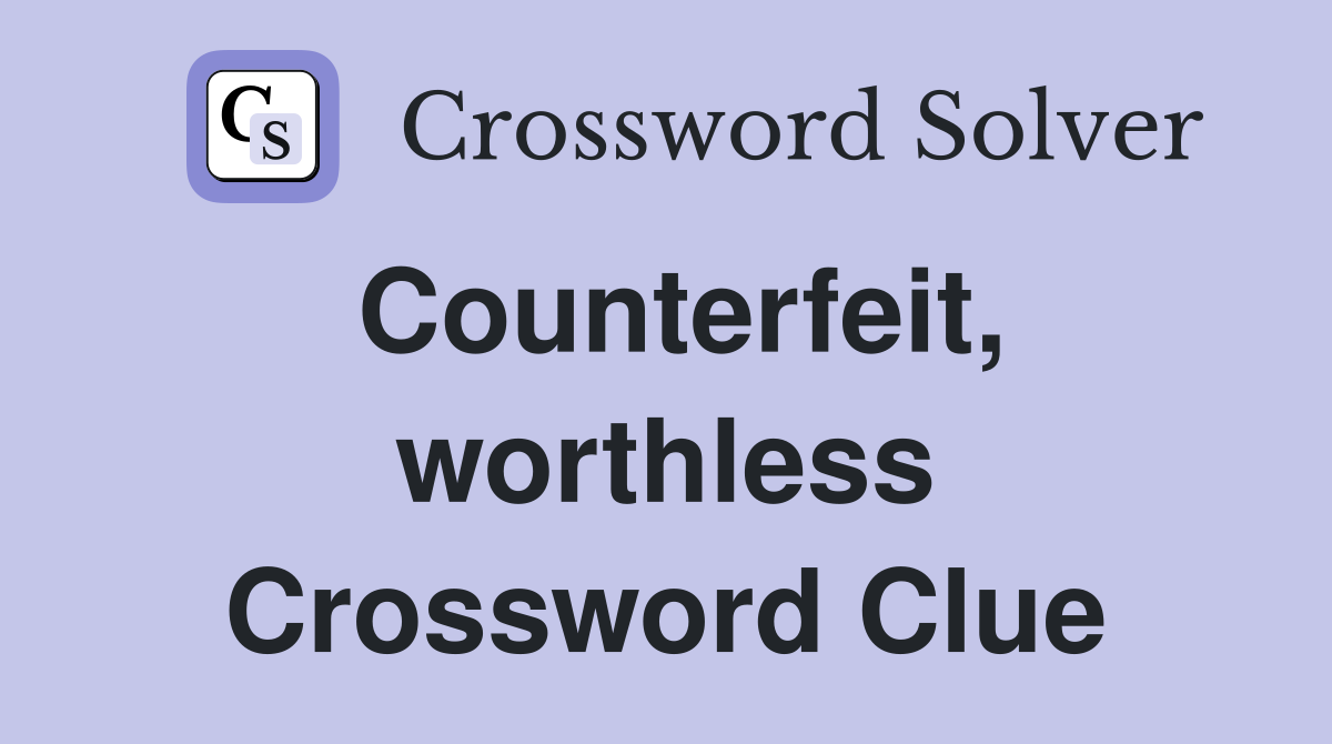 Counterfeit, worthless Crossword Clue