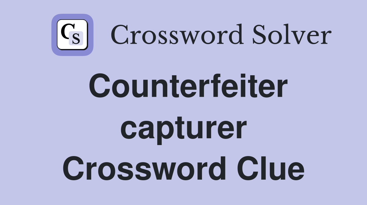 Counterfeiter capturer Crossword Clue