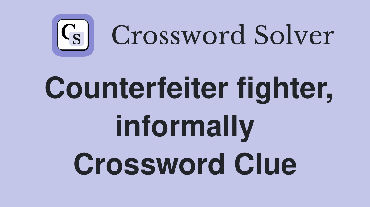 Counterfeiter fighter, informally Crossword Clue