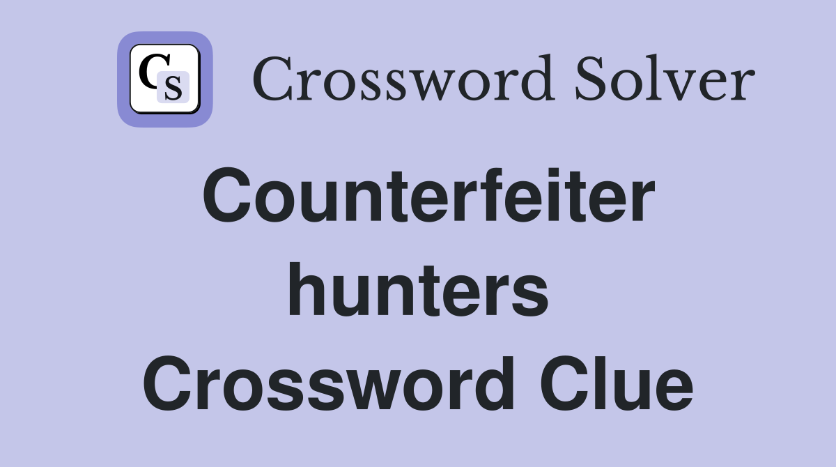 Counterfeiter hunters Crossword Clue