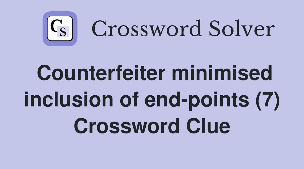 Counterfeiter minimised inclusion of end-points (7) Crossword Clue