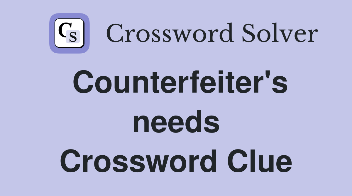 Counterfeiter's needs Crossword Clue
