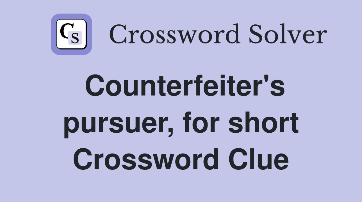 Counterfeiter's pursuer, for short Crossword Clue