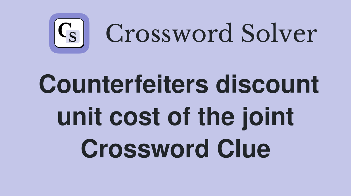 Counterfeiters discount unit cost of the joint Crossword Clue