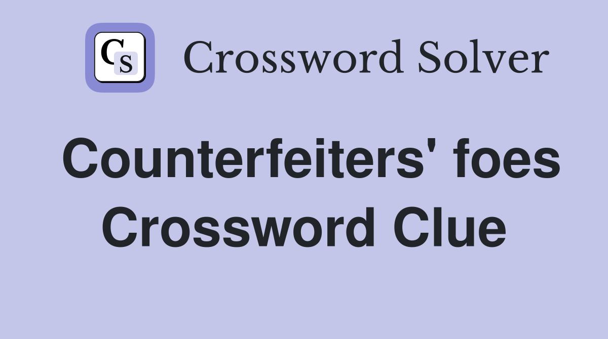 Counterfeiters' foes Crossword Clue