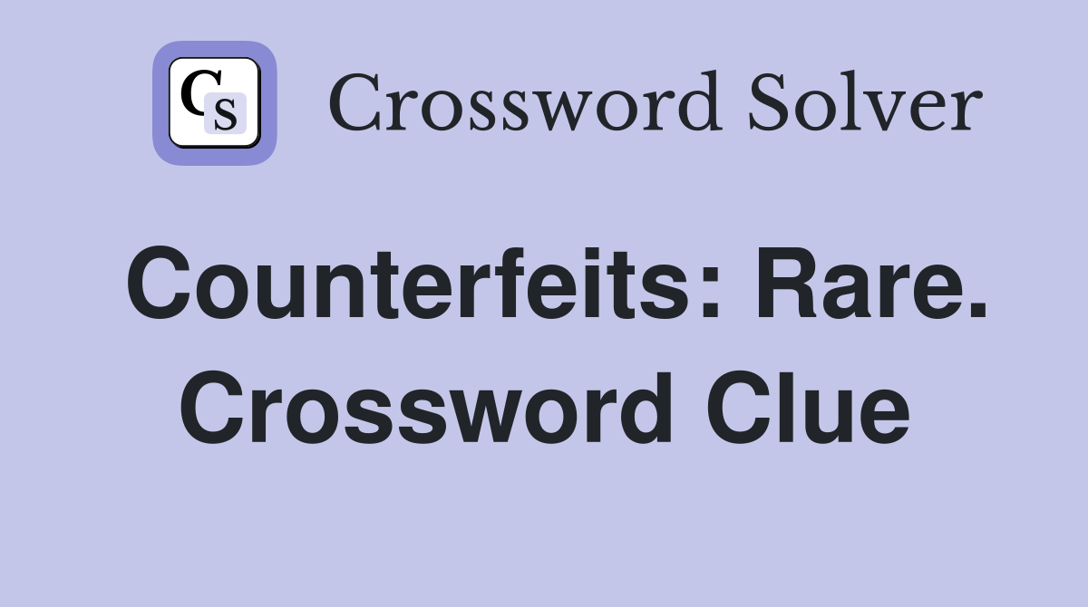 Counterfeits: Rare. Crossword Clue