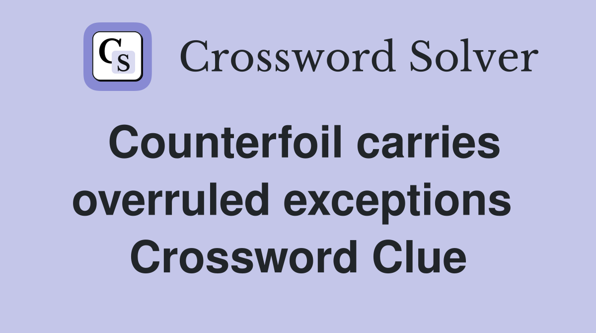 Counterfoil carries overruled exceptions  Crossword Clue