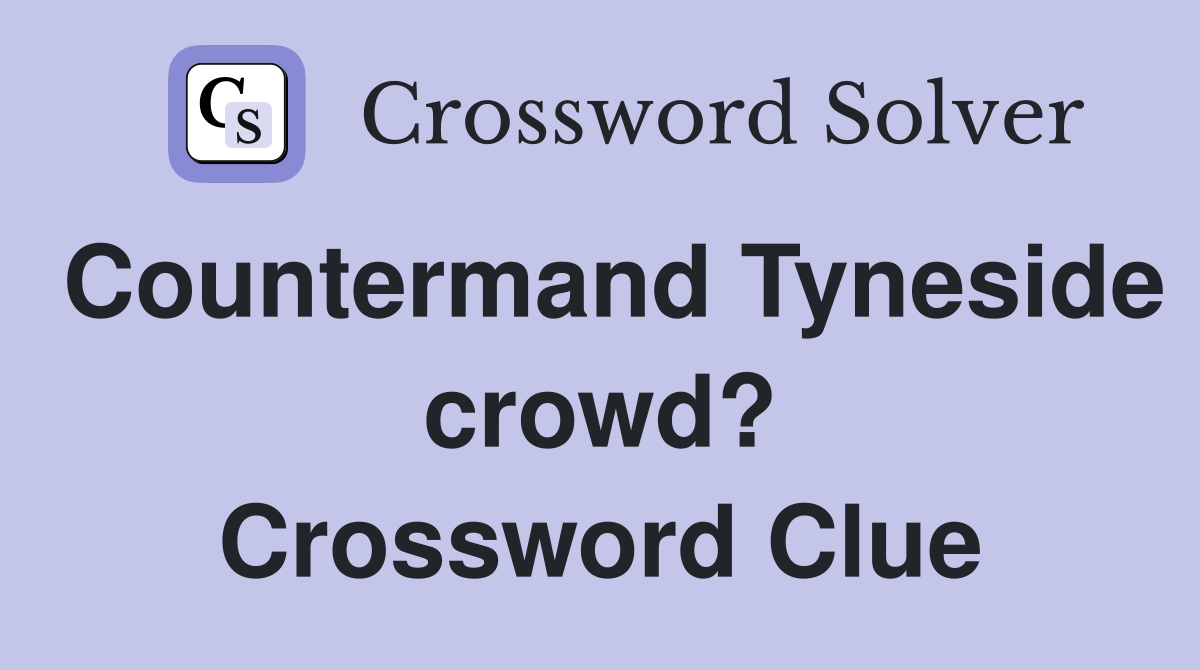 Countermand Tyneside crowd? Crossword Clue