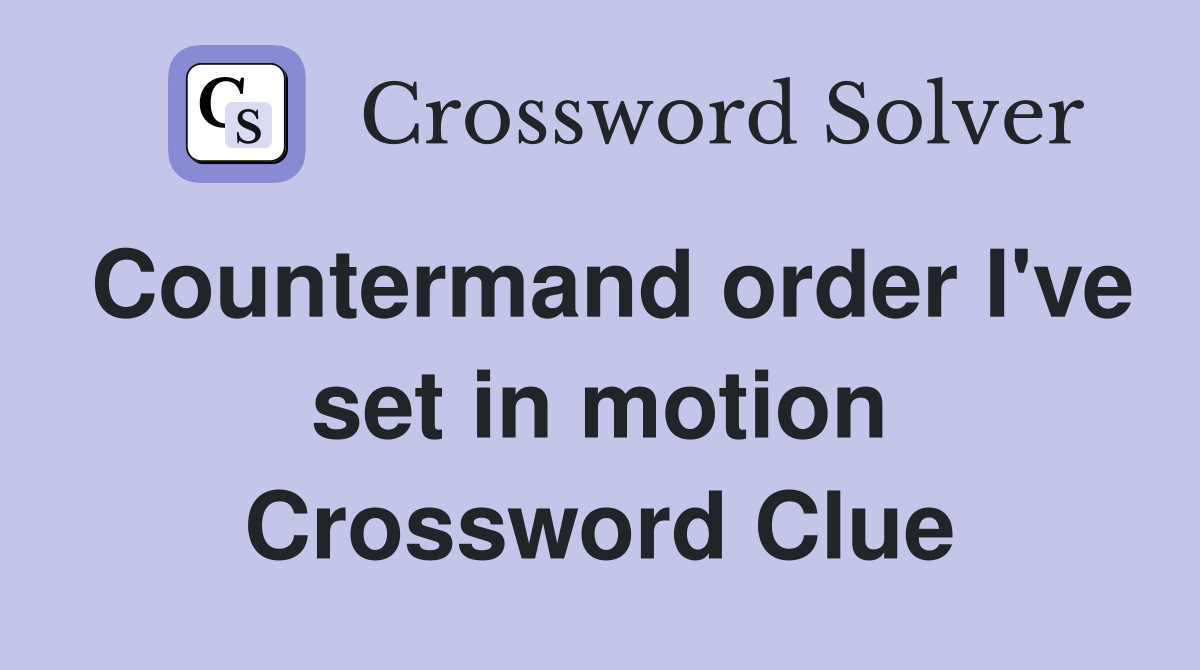 Countermand order I've set in motion Crossword Clue