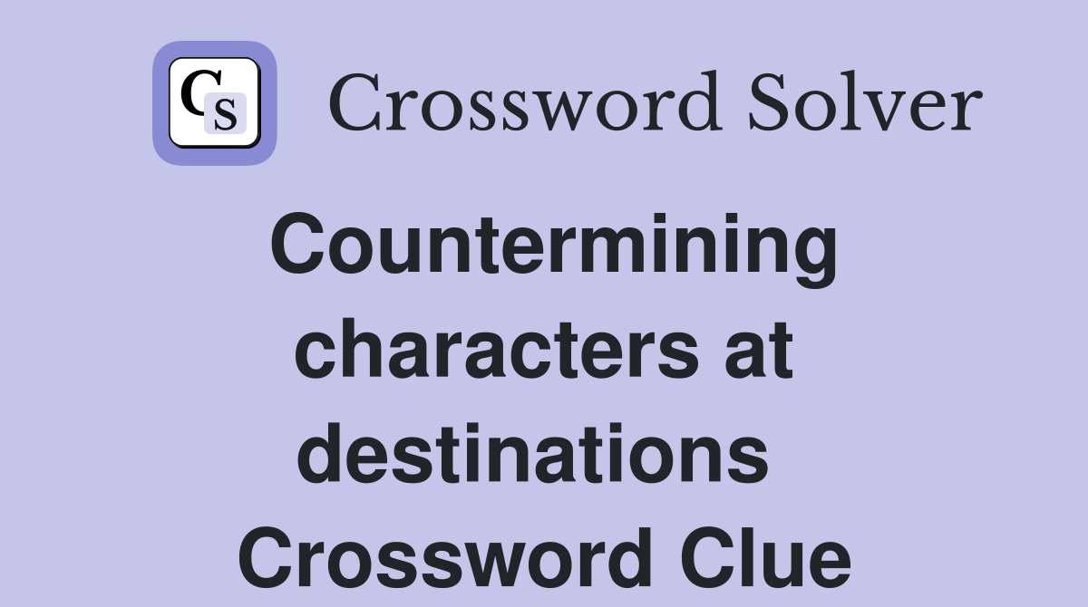 Countermining characters at destinations  Crossword Clue