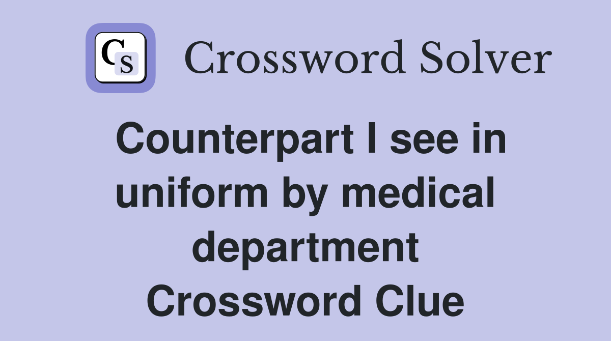 Counterpart I see in uniform by medical department Crossword Clue