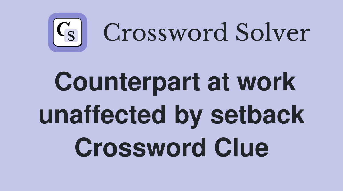 Counterpart at work unaffected by setback Crossword Clue