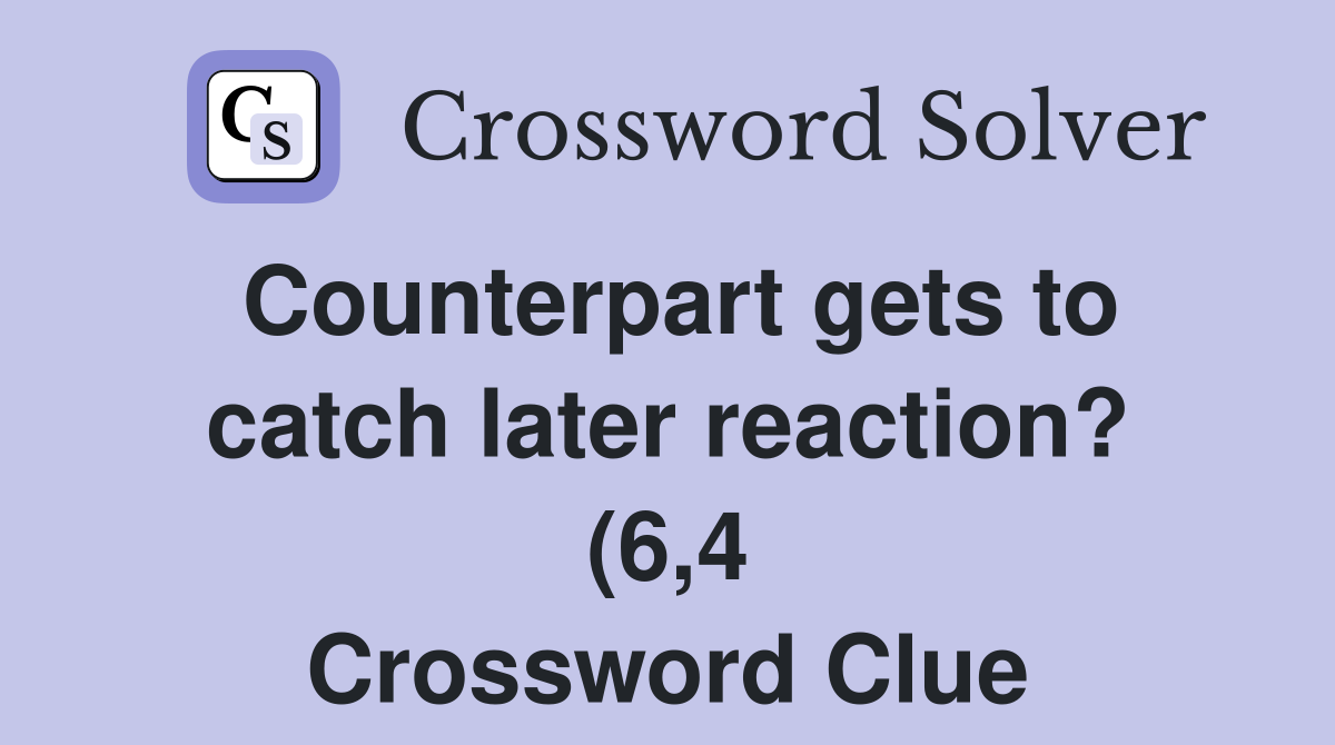 Counterpart gets to catch later reaction? (6 4) Crossword Clue Counterpart gets to catch later reaction? (6 4) Crossword Clue