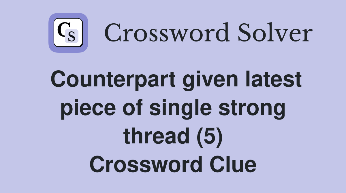 Counterpart given latest piece of single strong thread (5) Crossword Clue