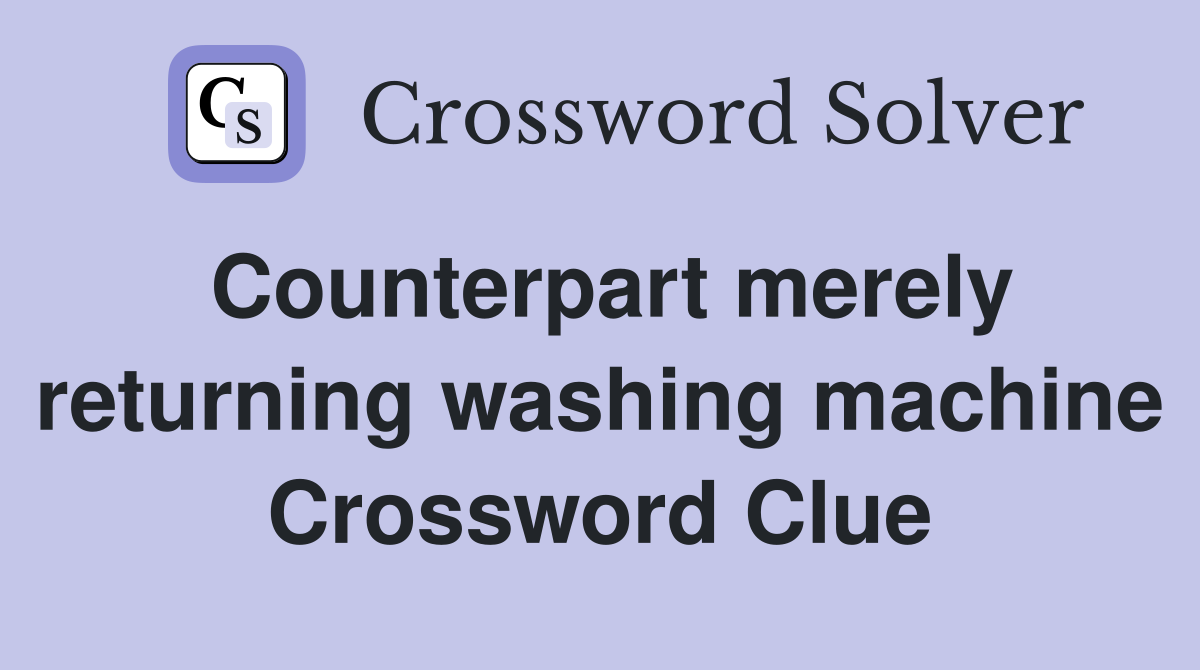 Counterpart merely returning washing machine Crossword Clue
