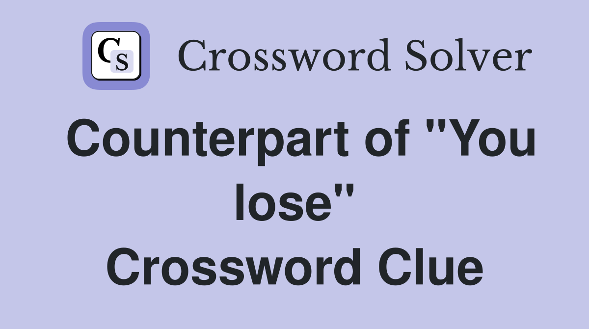 Counterpart of "You lose" Crossword Clue