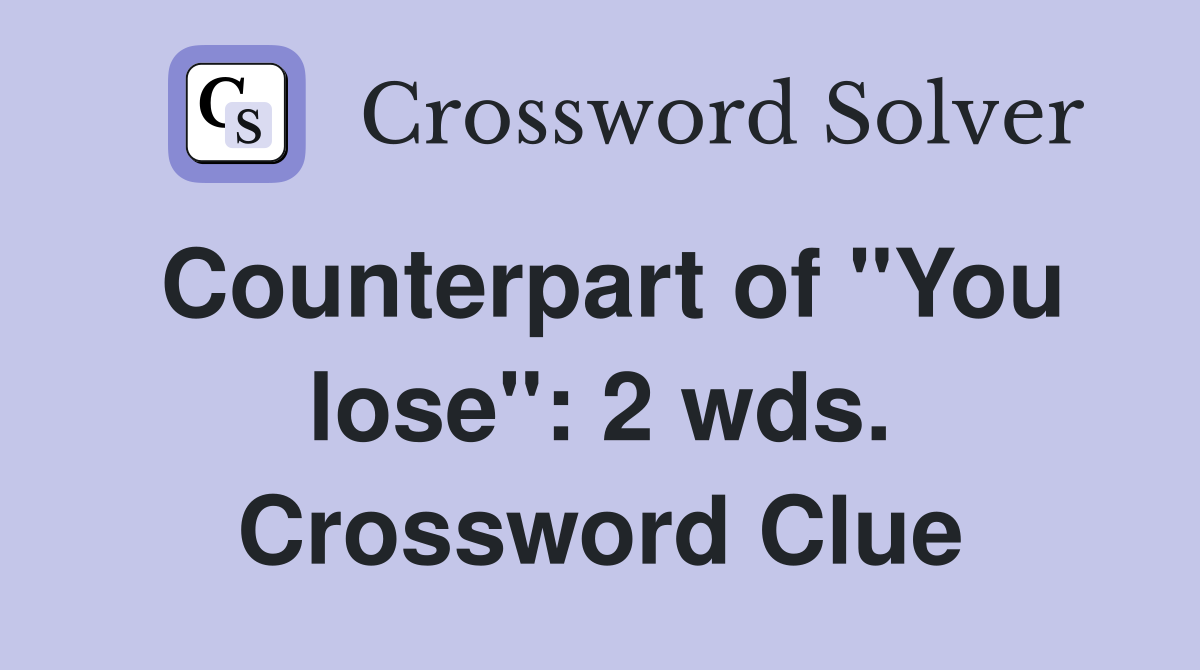Counterpart of "You lose": 2 wds. Crossword Clue