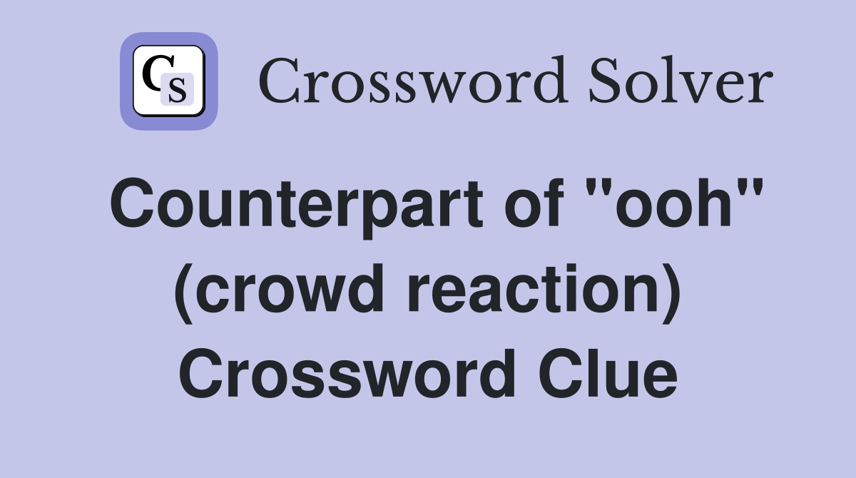 Counterpart of "ooh" (crowd reaction) Crossword Clue