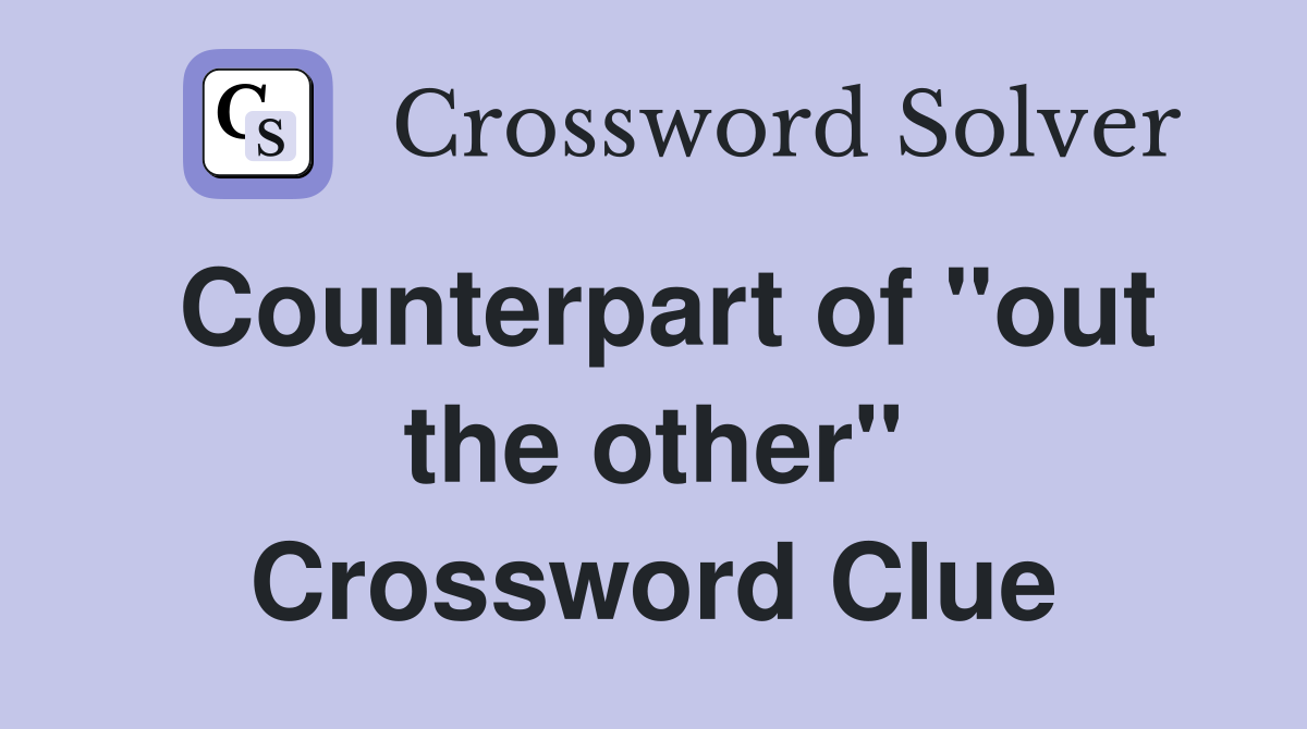 Counterpart of "out the other" Crossword Clue