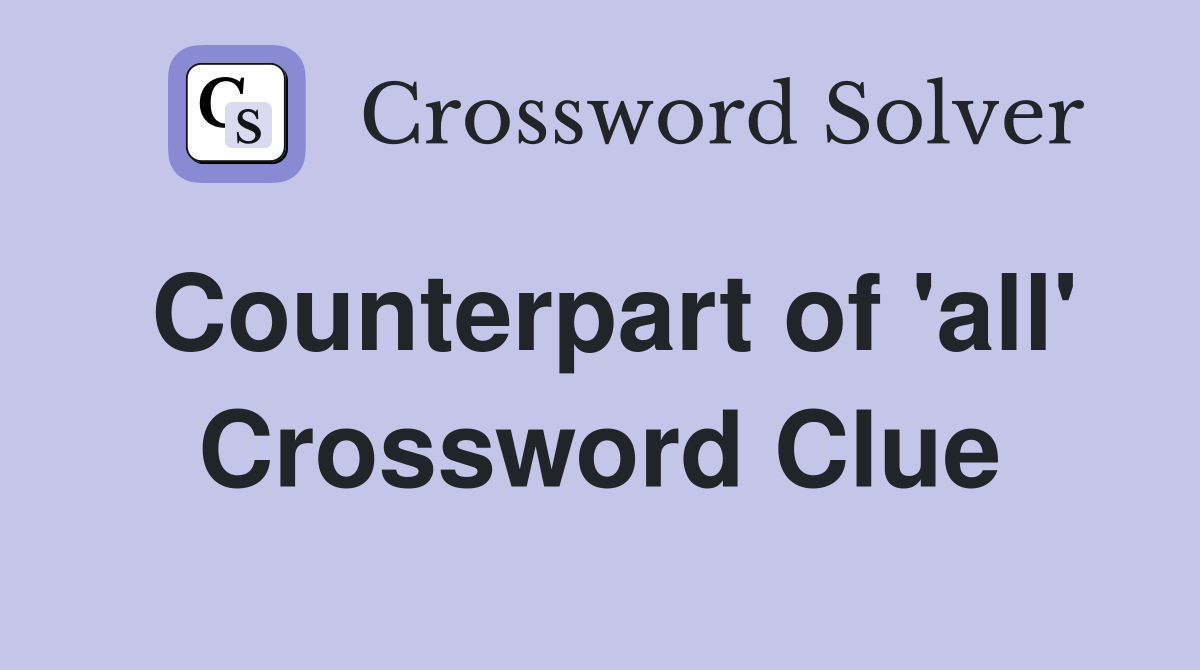 Counterpart of 'all' Crossword Clue