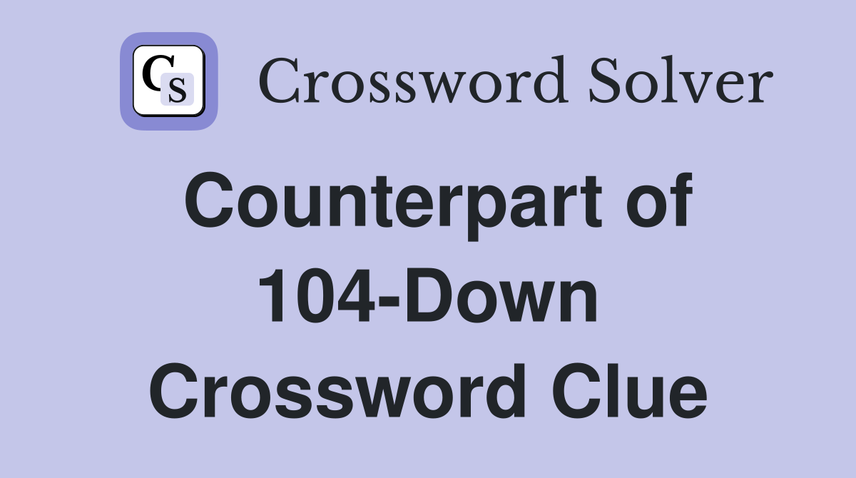 Counterpart of 104-Down Crossword Clue
