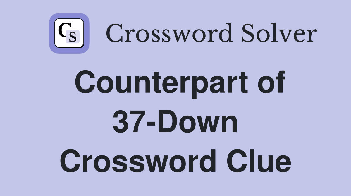 Counterpart of 37-Down Crossword Clue