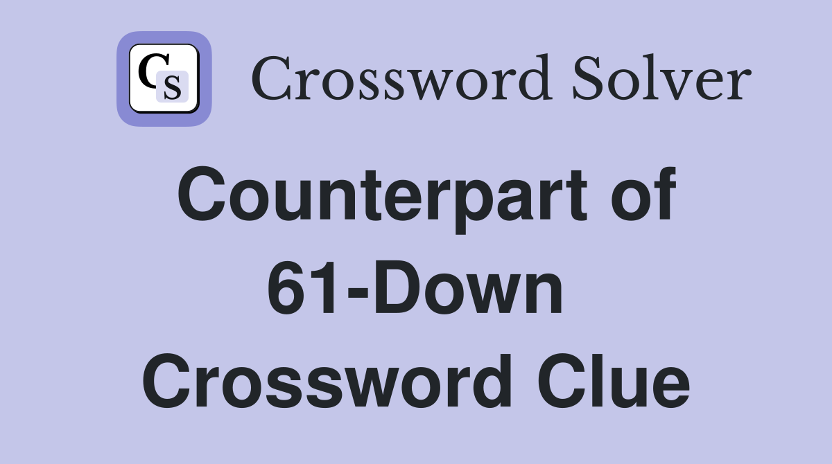 Counterpart of 61-Down Crossword Clue
